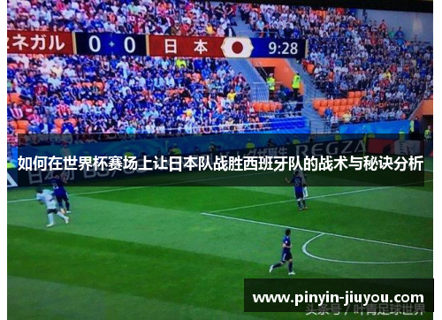 如何在世界杯赛场上让日本队战胜西班牙队的战术与秘诀分析