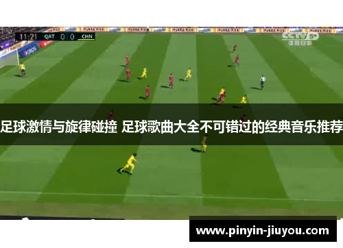 足球激情与旋律碰撞 足球歌曲大全不可错过的经典音乐推荐