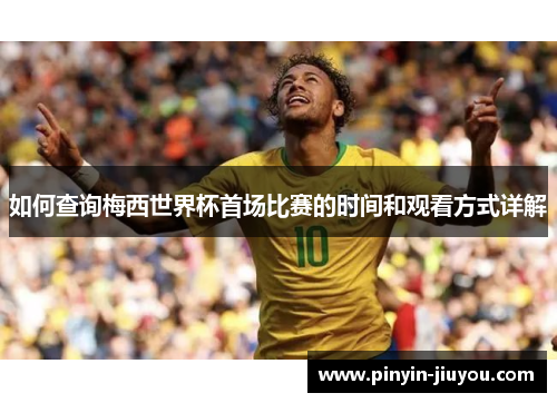 如何查询梅西世界杯首场比赛的时间和观看方式详解