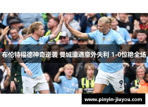 布伦特福德神奇逆袭 曼城遭遇意外失利 1-0惊艳全场