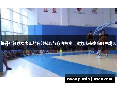 提升年轻球员表现的有效技巧与方法探索,助力未来体育明星成长