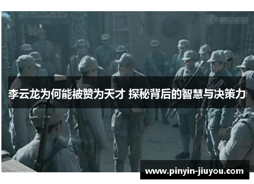 李云龙为何能被赞为天才 探秘背后的智慧与决策力