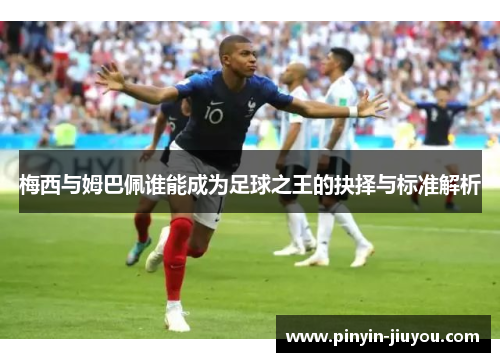 梅西与姆巴佩谁能成为足球之王的抉择与标准解析