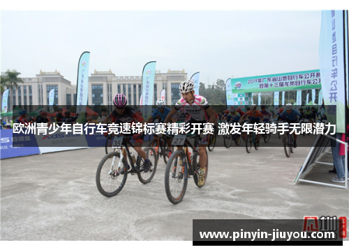 欧洲青少年自行车竞速锦标赛精彩开赛 激发年轻骑手无限潜力