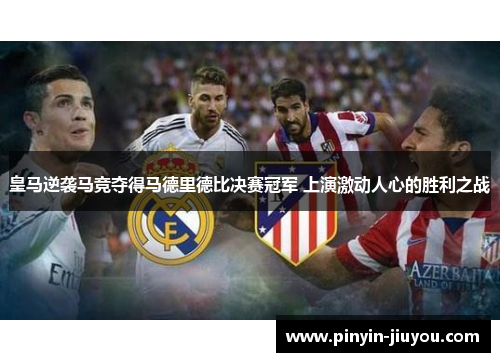 皇马逆袭马竞夺得马德里德比决赛冠军 上演激动人心的胜利之战