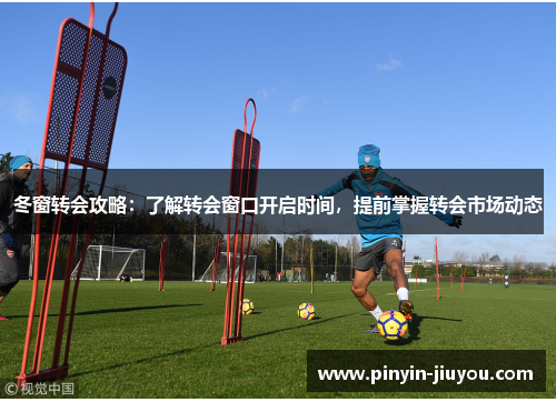 冬窗转会攻略：了解转会窗口开启时间，提前掌握转会市场动态