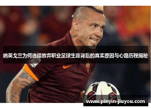 纳英戈兰为何选择放弃职业足球生涯背后的真实原因与心路历程揭秘