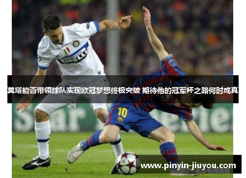 莫塔能否带领球队实现欧冠梦想终极突破 期待他的冠军杯之路何时成真