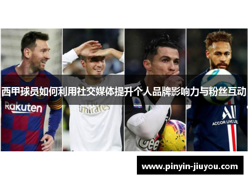 西甲球员如何利用社交媒体提升个人品牌影响力与粉丝互动