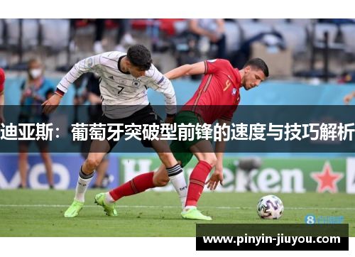 迪亚斯：葡萄牙突破型前锋的速度与技巧解析