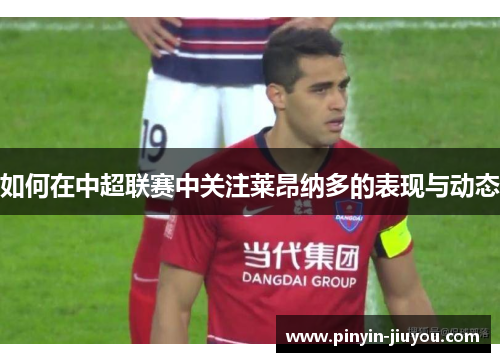 如何在中超联赛中关注莱昂纳多的表现与动态