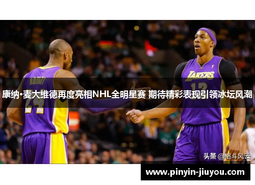 康纳·麦大维德再度亮相NHL全明星赛 期待精彩表现引领冰坛风潮