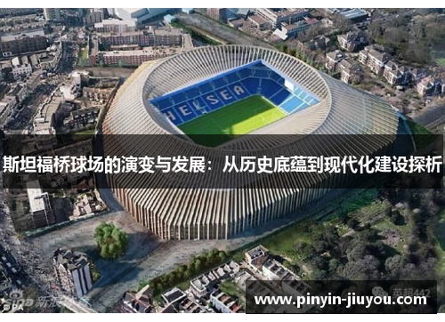 斯坦福桥球场的演变与发展：从历史底蕴到现代化建设探析