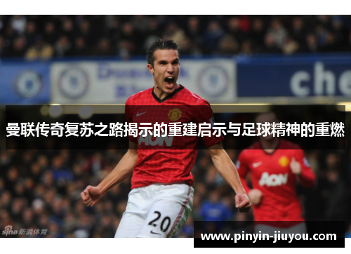 曼联传奇复苏之路揭示的重建启示与足球精神的重燃