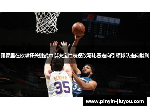 佩德里在欧联杯关键战中以决定性表现改写比赛走向引领球队走向胜利