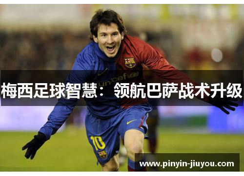 梅西足球智慧：领航巴萨战术升级