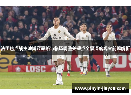 法甲焦点战主帅博弈策略与临场调整关键点全景深度观察前瞻解析