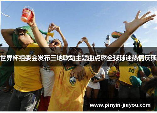 世界杯组委会发布三地联动主题曲点燃全球球迷热情庆典