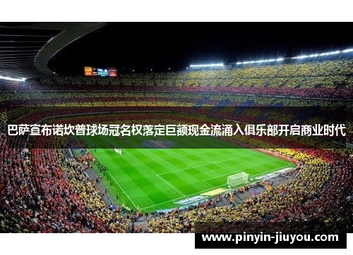 巴萨宣布诺坎普球场冠名权落定巨额现金流涌入俱乐部开启商业时代