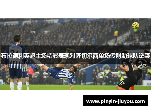 布拉德利英超主场精彩表现对阵切尔西单场传射助球队逆袭