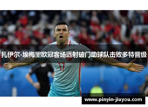 扎伊尔-埃梅里欧冠客场远射破门助球队击败多特晋级