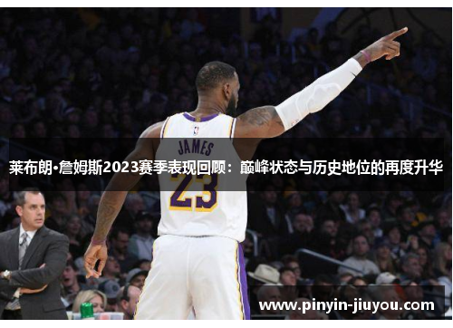 莱布朗·詹姆斯2023赛季表现回顾：巅峰状态与历史地位的再度升华