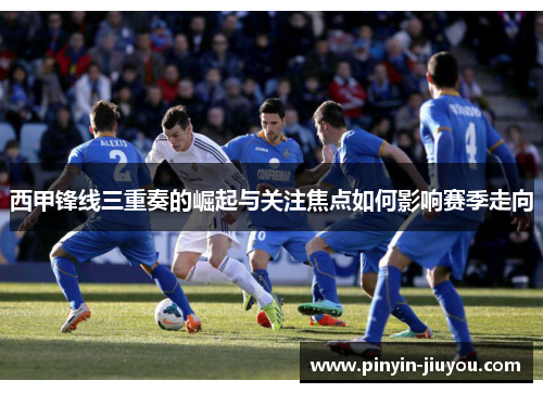 西甲锋线三重奏的崛起与关注焦点如何影响赛季走向
