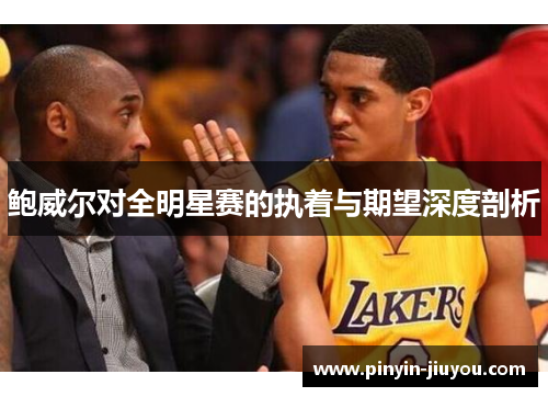 鲍威尔对全明星赛的执着与期望深度剖析