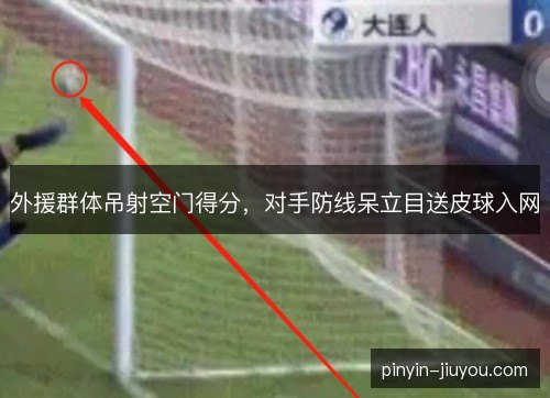 外援群体吊射空门得分，对手防线呆立目送皮球入网