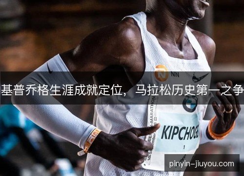基普乔格生涯成就定位，马拉松历史第一之争