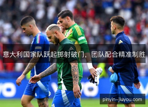 意大利国家队跃起掷射破门，团队配合精准制胜